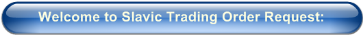 Welcome to Slavic Trading Order Request: